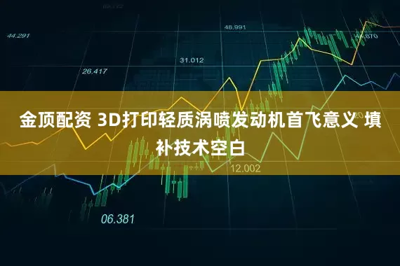 金顶配资 3D打印轻质涡喷发动机首飞意义 填补技术空白